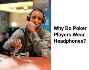Why Do Poker Players Wear Headphones